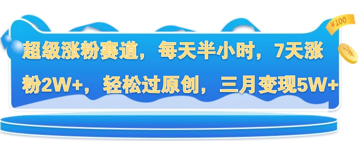 超级涨粉赛道，每天半小时，7天涨粉2W+，轻松过原创，三月变现5W+-猫抓网赚