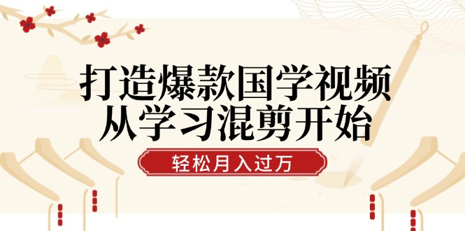 打造爆款国学视频，从学习混剪开始！轻松涨粉，视频号分成月入过万-猫抓网赚