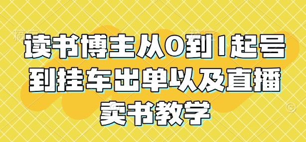 读书博主从0到1起号到挂车出单以及直播卖书教学-猫抓网赚