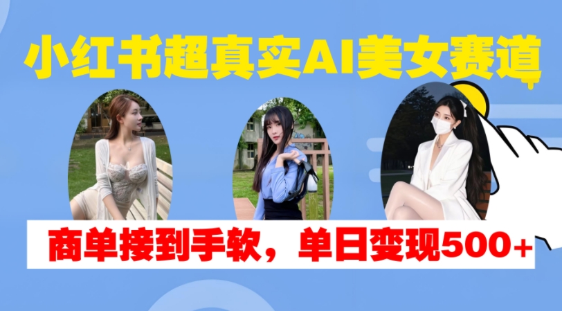 小红书超真实AI美女赛道，商单拿到手软，单日变现500+-猫抓网赚