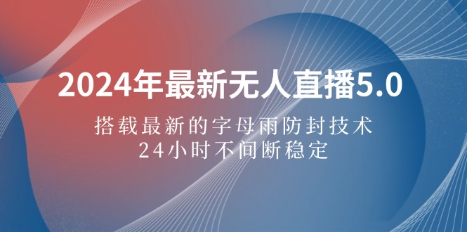 2024年最新无人直播5.0，搭载最新的字母雨防封技术，24小时不间断稳定-猫抓网赚