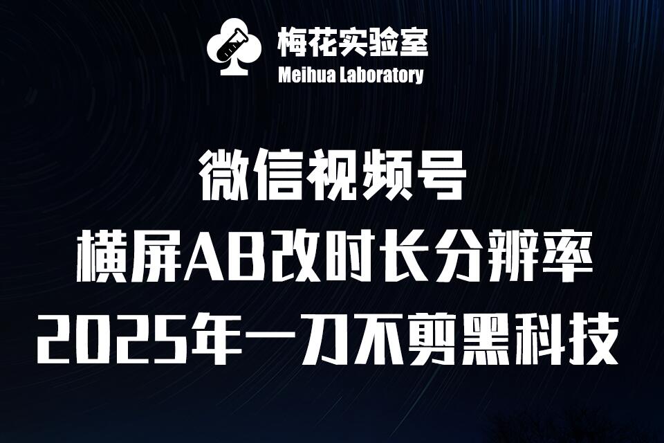 梅花实验室2025视频号最新一刀不剪黑科技，宽屏AB画中画+随机时长+帧率融合玩法-猫抓网赚