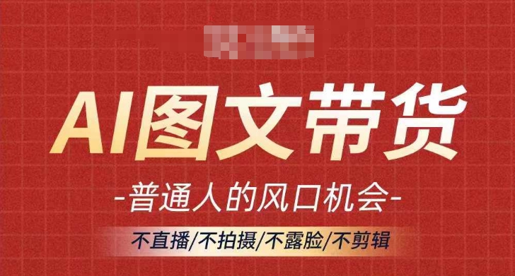 AI图文带货流量新趋势，普通人的风口机会，不直播/不拍摄/不露脸/不剪辑，轻松实现月入过万-猫抓网赚