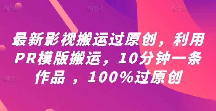 最新影视搬运过原创，利用PR模版搬运，10分钟一条作品 ，100%过原创【教程+PR模板】-猫抓网赚