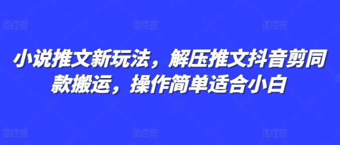 小说推文新玩法，解压推文抖音剪同款搬运，操作简单适合小白-猫抓网赚