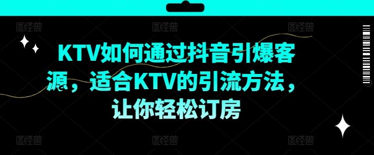 KTV抖音短视频营销，KTV如何通过抖音引爆客源，适合KTV的引流方法，让你轻松订房-猫抓网赚