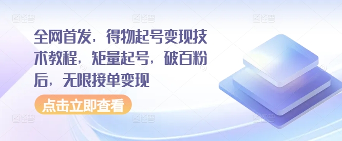 全网首发，得物起号变现技术教程，矩量起号，破百粉后，无限接单变现-猫抓网赚