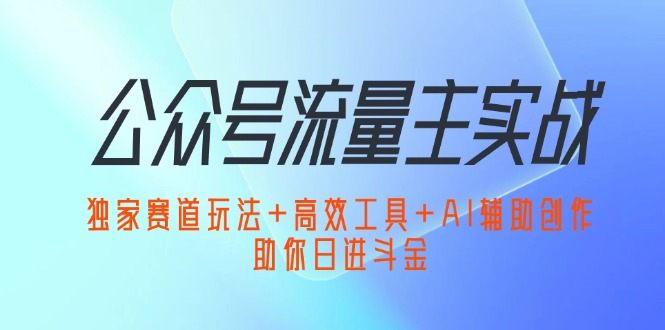 公众号流量主实战：独家赛道玩法+高效工具+AI辅助创作，助你日进斗金-猫抓网赚