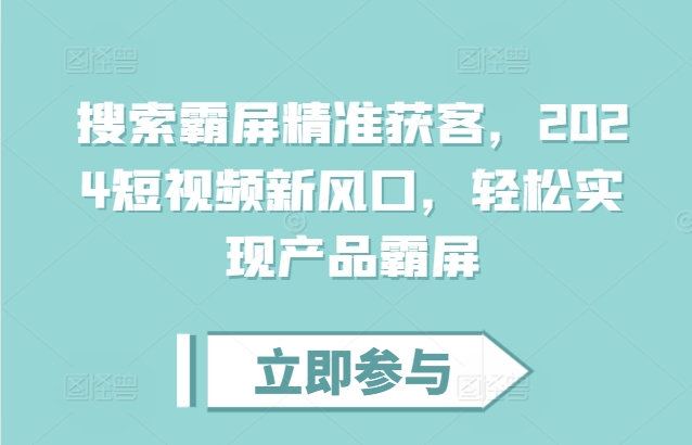 搜索霸屏精准获客，2024短视频新风口，轻松实现产品霸屏-猫抓网赚