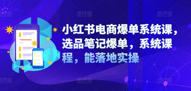 小红书电商爆单系统课，选品笔记爆单，系统课程，能落地实操-猫抓网赚