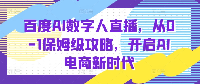 百度AI数字人直播带货，从0-1保姆级攻略，开启AI电商新时代-猫抓网赚