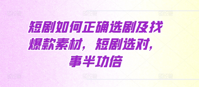 短剧如何正确选剧及找爆款素材，短剧选对，事半功倍-猫抓网赚