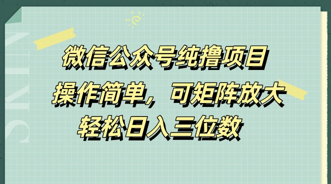 微信公众号纯撸项目，操作简单，可矩阵放大，轻松日入三位数-猫抓网赚