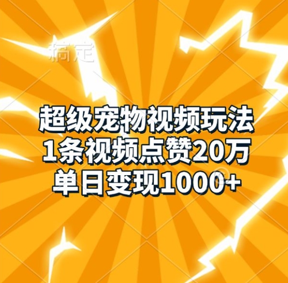 超级宠物视频玩法，1条视频点赞20万，单日变现1k-猫抓网赚