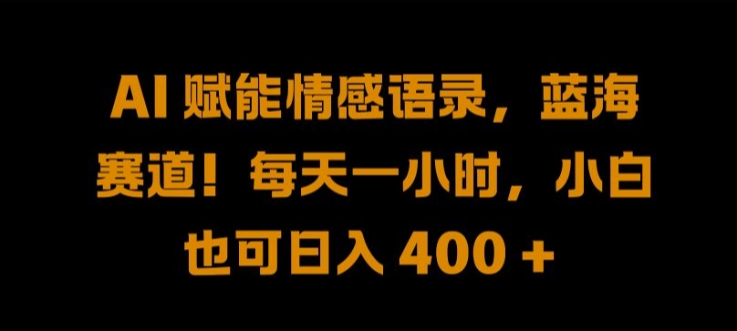 AI 赋能情感语录，蓝海赛道!每天一小时，小白也可日入 400 + 【揭秘】-猫抓网赚