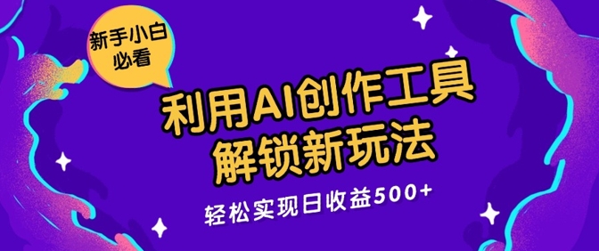 利用AI创作工具，解锁新玩法，轻松实现日收益几张-猫抓网赚