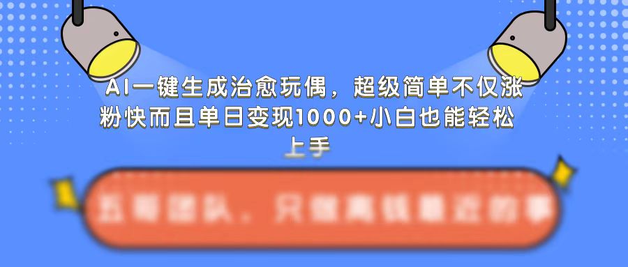 AI一键生成治愈玩偶，超级简单，不仅涨粉快而且单日变现1k-猫抓网赚