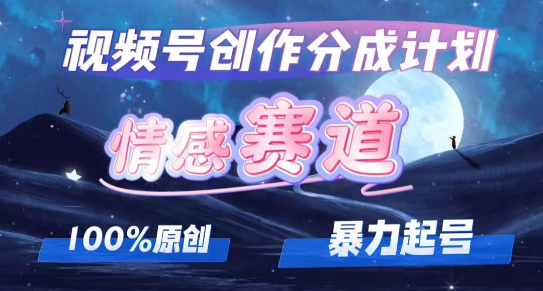 详解视频号创作者分成项目之情感赛道，暴力起号，可同步多平台 (附素材)-猫抓网赚