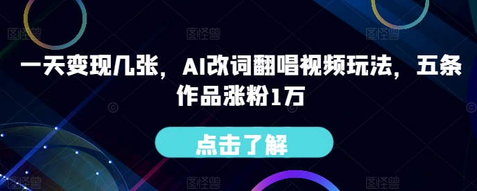 一天变现几张，AI改词翻唱视频玩法，五条作品涨粉1万-猫抓网赚