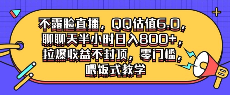 不露脸直播，QQ估值6.0.聊聊天半小时日入几张，拉爆收益不封顶，零门槛，喂饭式教学-猫抓网赚