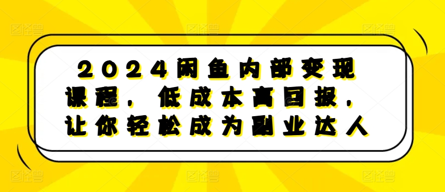 2024闲鱼内部变现课程，低成本高回报，让你轻松成为副业达人-猫抓网赚