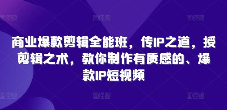 商业爆款剪辑全能班，传IP之道，授剪辑之术，教你制作有质感的、爆款IP短视频-猫抓网赚